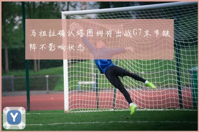 马祖拉确认塔图姆将出战G7末节缺阵不影响状态