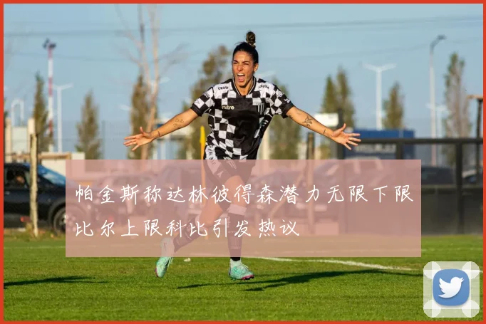 帕金斯称达林彼得森潜力无限下限比尔上限科比引发热议