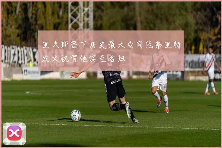 里夫斯签下历史最大合同范弗里特发文祝贺他实至名归
