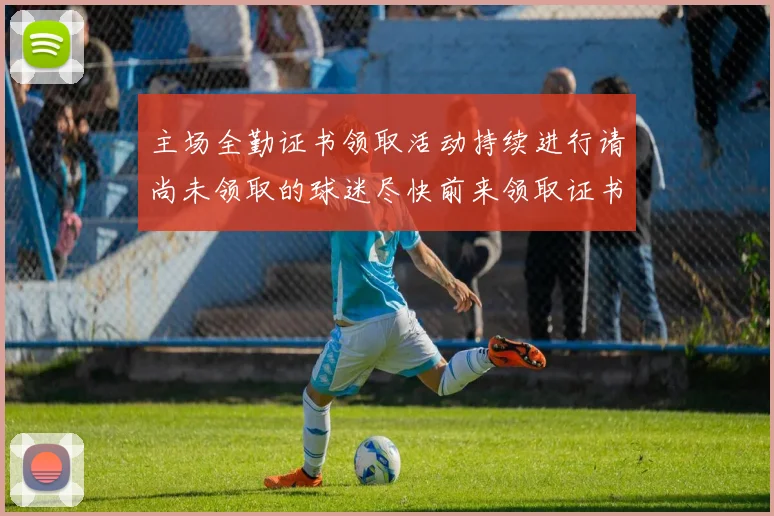 主场全勤证书领取活动持续进行请尚未领取的球迷尽快前来领取证书