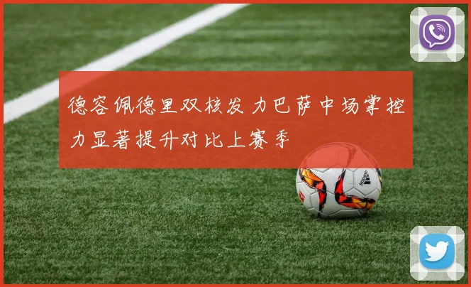 德容佩德里双核发力巴萨中场掌控力显著提升对比上赛季