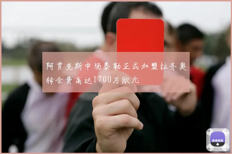 阿贾克斯中场泰勒正式加盟拉齐奥转会费高达1700万欧元