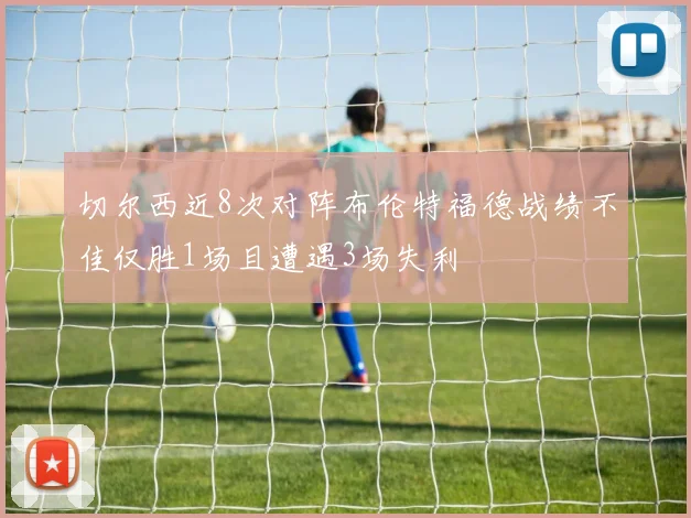 切尔西近8次对阵布伦特福德战绩不佳仅胜1场且遭遇3场失利