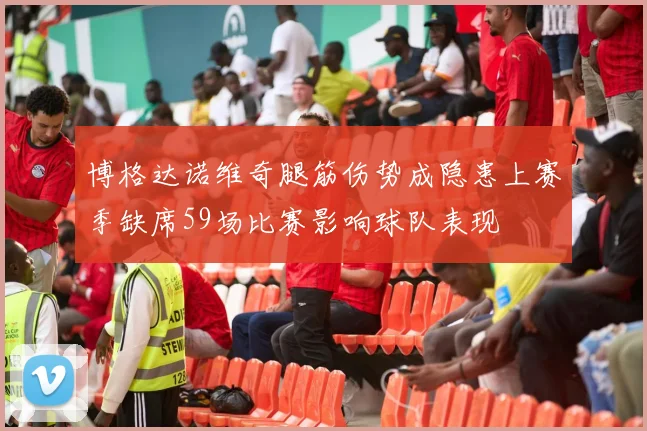博格达诺维奇腿筋伤势成隐患上赛季缺席59场比赛影响球队表现