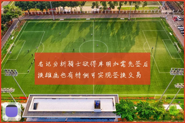 名记分析骑士欲得库明加需先签后换雄鹿也有特例可实现签换交易