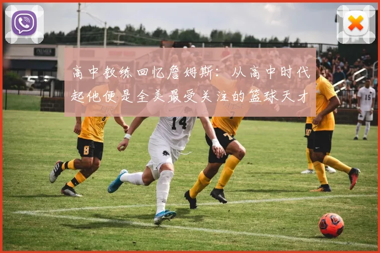 高中教练回忆詹姆斯：从高中时代起他便是全美最受关注的篮球天才